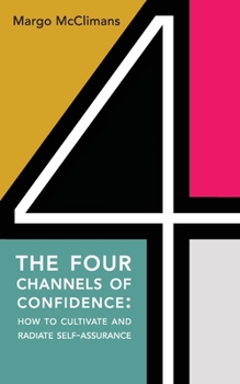 Paperback The Four Channels of Confidence: How to Cultivate and Radiate Self-assurance Book