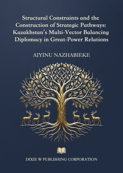 Structural Constraints and the Construction of Strategic Pathways: Kazakhstan's Multi-Vector Balancing Diplomacy in Great-Power Relations