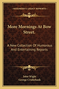 More Mornings at Bow Street: A New Collection of Humorous and Entertaining Reports: By John Wight, of the Morning Herald; With Twenty-Five ...