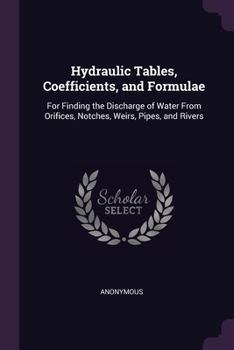 Paperback Hydraulic Tables, Coefficients, and Formulae: For Finding the Discharge of Water From Orifices, Notches, Weirs, Pipes, and Rivers Book