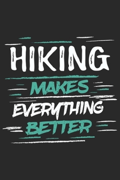 Hiking Makes Everything Better: Funny Cool Hiker Journal | Notebook | Workbook | Diary | Planner - 6x9 - 120 Dot Grid Paper Pages With An Awesome ... For Hiking Fans, Enthusiasts, Hiking Lovers