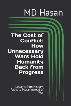 Paperback The Cost of Conflict: How Unnecessary Wars Hold Humanity Back from Progress: Lessons from History: Paths to Peace Instead of War Book