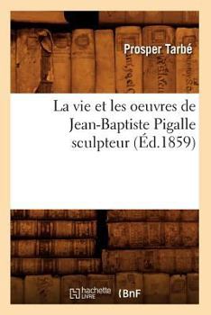 Paperback La Vie Et Les Oeuvres de Jean-Baptiste Pigalle Sculpteur (Éd.1859) [French] Book