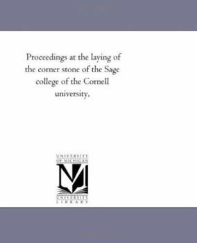Proceedings At The Laying Of The Corner Stone, Of The Sage College Of The Cornell University, May 15, 1873