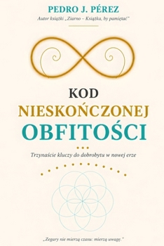 KOD NIESKONCZONEJ OBFITOSCI: Trzynascie kluczy do dobrobytu w nowej erze Autora (Crear Abundancia y Prosperidad en tu Vida - Ley de Atracción) (Polish Edition)