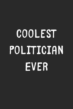 Coolest Politician Ever: Lined Journal, 120 Pages, 6 x 9, Cool Politician Gift Idea, Black Matte Finish (Coolest Politician Ever Journal)