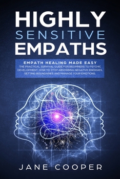 Paperback Highly Sensitive Empaths: Empath Healing Made Easy. The Practical Survival Guide for Beginners to Psychic Development. How to Stop Absorbing Neg Book