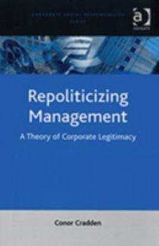 Hardcover Repoliticizing Management: A Theory of Corporate Legitimacy (Corporate Social Responsibility Series) Book