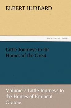 Little Journeys to the Homes of the Great Vol. 7: Eminent Orators