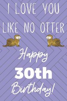 Paperback I Love You Like No Otter 30th Birthday: Funny 30th Birthday Gift Otter Pun Journal / Notebook / Diary (6 x 9 - 110 Blank Lined Pages) Book