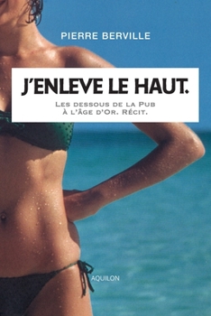Paperback J'enlève le haut.: Les dessous de la Pub à l'âge d'or. [French] Book