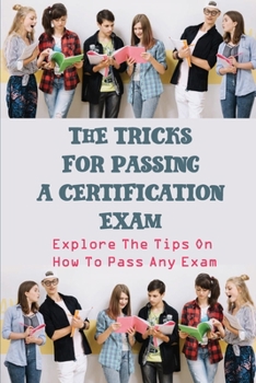 Paperback The Tricks For Passing A Certification Exam: Explore The Tips On How To Pass Any Exam: Art Of Passing Exams Book