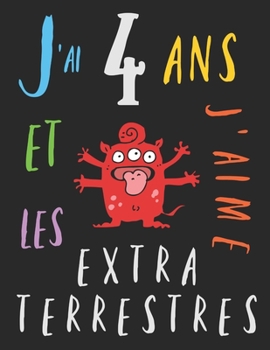 J'ai 4 ans et j'aime les extraterrestres: Le livre à colorier pour les enfants de quatre ans qui aime les extraterrestres. Album à colorier extraterrestre (French Edition)