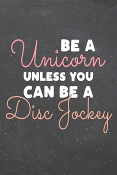 Be a Unicorn Unless You Can Be a Disc Jockey: Disc Jockey Dot Grid Notebook, Planner or Journal | 110 Dotted Pages | Office Equipment, Supplies | Funny Disc Jockey Gift Idea for Christmas or Birthday