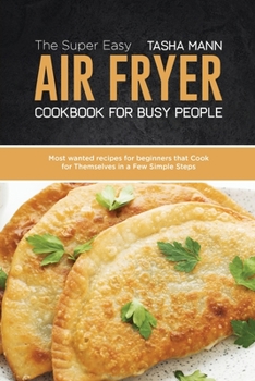 Paperback The Super Easy Air Fryer cookbook for busy People: Most wanted recipes for beginners that Cook for Themselves in a Few Simple Steps Book