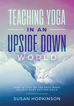 Paperback Teaching Yoga in an Upside-Down World: How to stay on the path when society goes off the rails Book