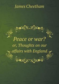 Paperback Peace or war? or, Thoughts on our affairs with England Book