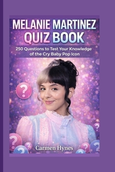 MELANIE MARTINEZ QUIZ BOOK: 250 Questions to Test Your Knowledge of the Cry Baby Pop Icon