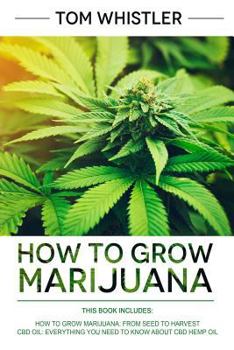 Paperback How to Grow Marijuana: 2 Manuscripts - How to Grow Marijuana: From Seed to Harvest - Complete Step by Step Guide for Beginners & CBD Hemp Oil Book