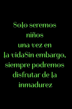 Solo seremos niños una vez en la vidaSin embargo, siempre podremos disfrutar de la inmadurez: Regalo De Cuaderno / Diario Forrado, 120 Páginas, 6x9, Tapa Blanda, Acabado Mate (Spanish Edition)