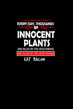 Every day, Thousands Of Innocent Plants Are Killed By Vegetarians. Help End The Violence. Eat Bacon.: Food Journal | Track your Meals | Eat clean and ... Sugar Protein Fiber Carbs Fat | 110  pages |