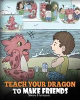 Paperback Teach Your Dragon to Make Friends: A Dragon Book To Teach Kids How To Make New Friends. A Cute Children Story To Teach Children About Friendship and S Book