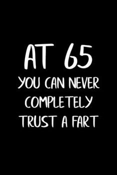 At 65 You Can Never Completely Trust a Fart: Funny Gag Gifts for Men, Women, Friend - Notebook & Journal for Birthday Party, Holiday and More