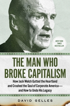 Hardcover The Man Who Broke Capitalism: How Jack Welch Gutted the Heartland and Crushed the Soul of Corporate America--And How to Undo His Legacy Book
