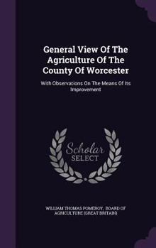 Hardcover General View Of The Agriculture Of The County Of Worcester: With Observations On The Means Of Its Improvement Book