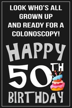 Paperback Look Who's All Grown Up And Ready For A Colonoscopy...Happy Birthday!: Sarcastic 50th Birthday Notebook/Journal Gift Book