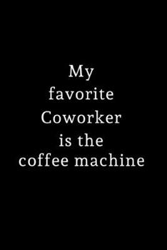 Paperback My Favorite Coworker is the Coffee Machine: Lined Journal for Her, Him, Coworker - Notebook (Funny Office notebook gift) Book