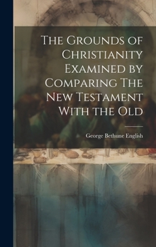 Hardcover The Grounds of Christianity Examined by Comparing The New Testament With the Old Book