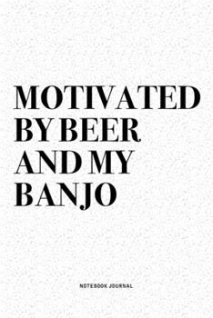 Motivated By Beer And My Banjo: A 6x9 Inch Diary Notebook Journal With A Bold Text Font Slogan On A Matte Cover and 120 Blank Lined Pages Makes A Great Alternative To A Card