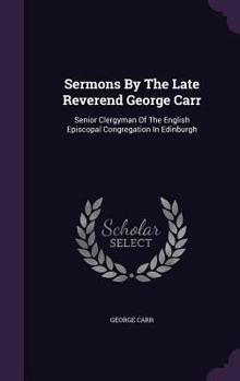 Hardcover Sermons By The Late Reverend George Carr: Senior Clergyman Of The English Episcopal Congregation In Edinburgh Book