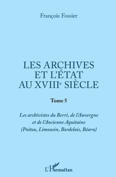 Les archives et l'Etat au XVIIIe siècle: Tome 5 (Poitou, Limousin, Bordelais, Bearn) (French Edition)