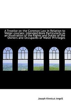 A Treatise on the Common Law in Relation to Water-Courses : Intended More Particularly as an Illustra
