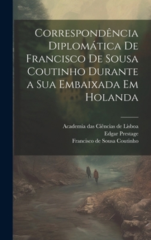 Hardcover Correspondência diplomática de Francisco de Sousa Coutinho durante a sua embaixada em Holanda [Portuguese] Book