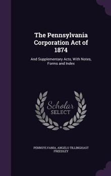 Hardcover The Pennsylvania Corporation Act of 1874: And Supplementary Acts, With Notes, Forms and Index Book