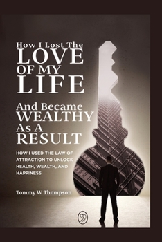 Paperback How I Lost the Love of My Life and Became Wealthy as a Result: How I Used the Law of Attraction to Unlock Health, Wealth, and Happiness Book