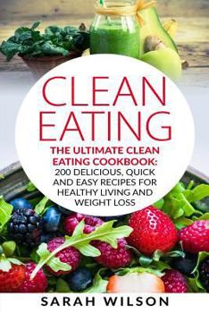 Paperback Clean Eating: The Ultimate Clean Eating Cookbook: 200 Delicious, Quick And Easy Recipes For Healthy Living And Weight Loss Book