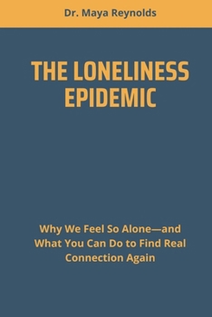THE LONELINESS EPIDEMIC: Why We Feel So Alone—and What You Can Do to Find Real Connection Again