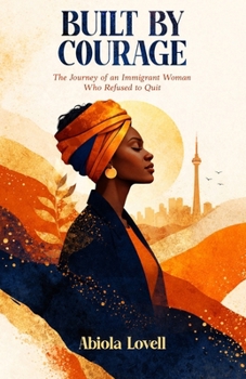 Built By Courage: The Journey of an Immigrant Woman who Refused to Quit