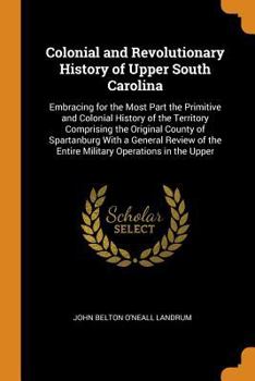 Paperback Colonial and Revolutionary History of Upper South Carolina: Embracing for the Most Part the Primitive and Colonial History of the Territory Comprising Book