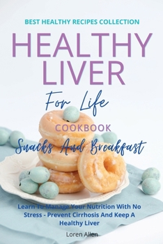 Paperback Healthy Liver For Life And Cookbook - Snacks and Breakfast: Learn To Manage Your Nutrition With No Stress - Prevent Cirrhosis And Keep A Healthy Liver Book