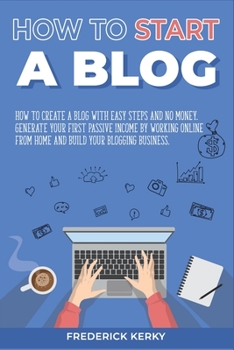 Paperback How to Start a Blog: How To Create a Blog with Easy Steps and No Money. Generate Your First Passive Income by Working Online From Home and Book