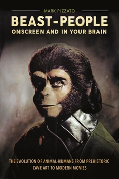 Hardcover Beast-People Onscreen and in Your Brain: The Evolution of Animal-Humans from Prehistoric Cave Art to Modern Movies Book