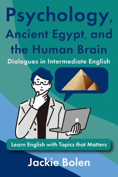 Psychology, Ancient Egypt, and the Human Brain Dialogues in Intermediate English: Learn English with Topics that Matters (ESL Vocabulary for Intermediate Learners)