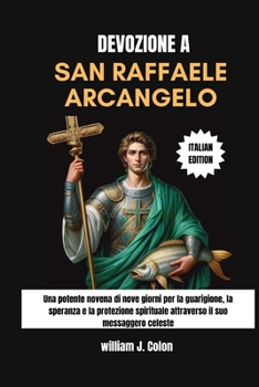Paperback Devozione a San Raffaele Arcangelo: Una potente novena di nove giorni per la guarigione, la speranza e la protezione spirituale attraverso il suo mess [Italian] Book