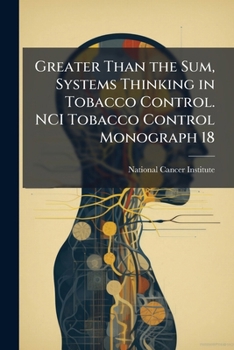 Greater Than the Sum, Systems Thinking in Tobacco Control. Nci Tobacco Control Monograph 18 - Scholar's Choice Edition