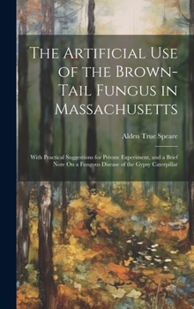 The Artificial Use of the Brown-Tail Fungus in Massachusetts: With Practical Suggestions for Private Experiment, and a Brief Note On a Fungous Disease of the Gypsy Caterpillar
